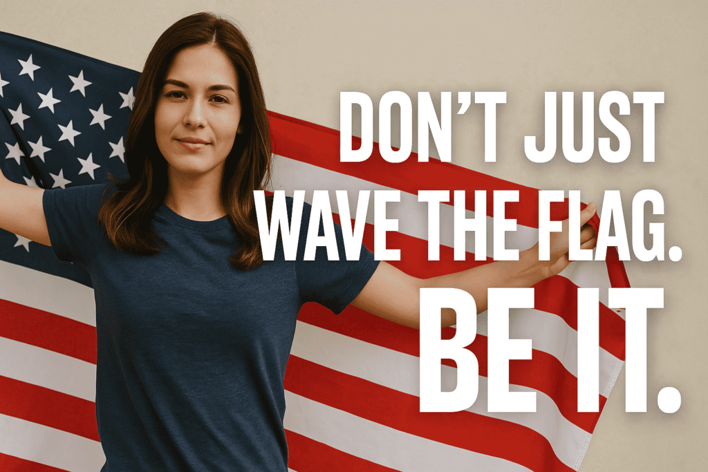 Don’t Just Wave the Flag. Be It